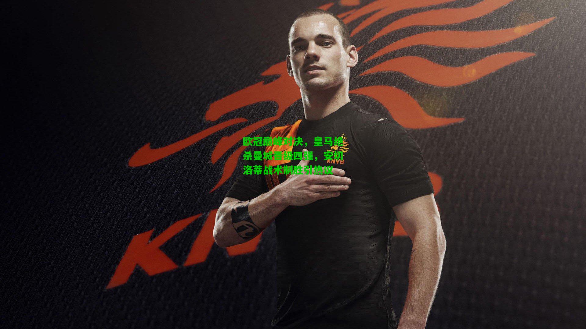 欧冠巅峰对决，皇马绝杀曼城晋级四强，安切洛蒂战术制胜引热议