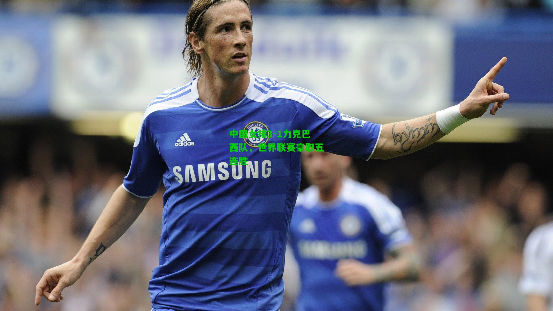 中国女排3-1力克巴西队,世界联赛豪取五连胜