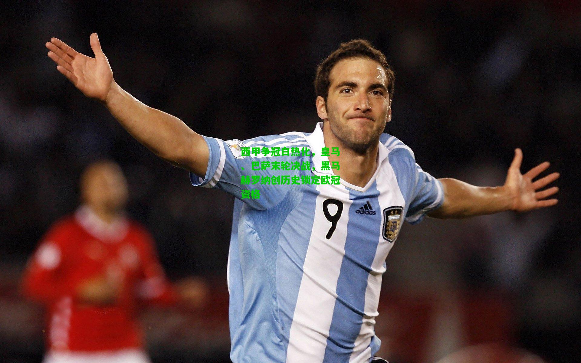 西甲争冠白热化，皇马、巴萨末轮决战，黑马赫罗纳创历史锁定欧冠资格