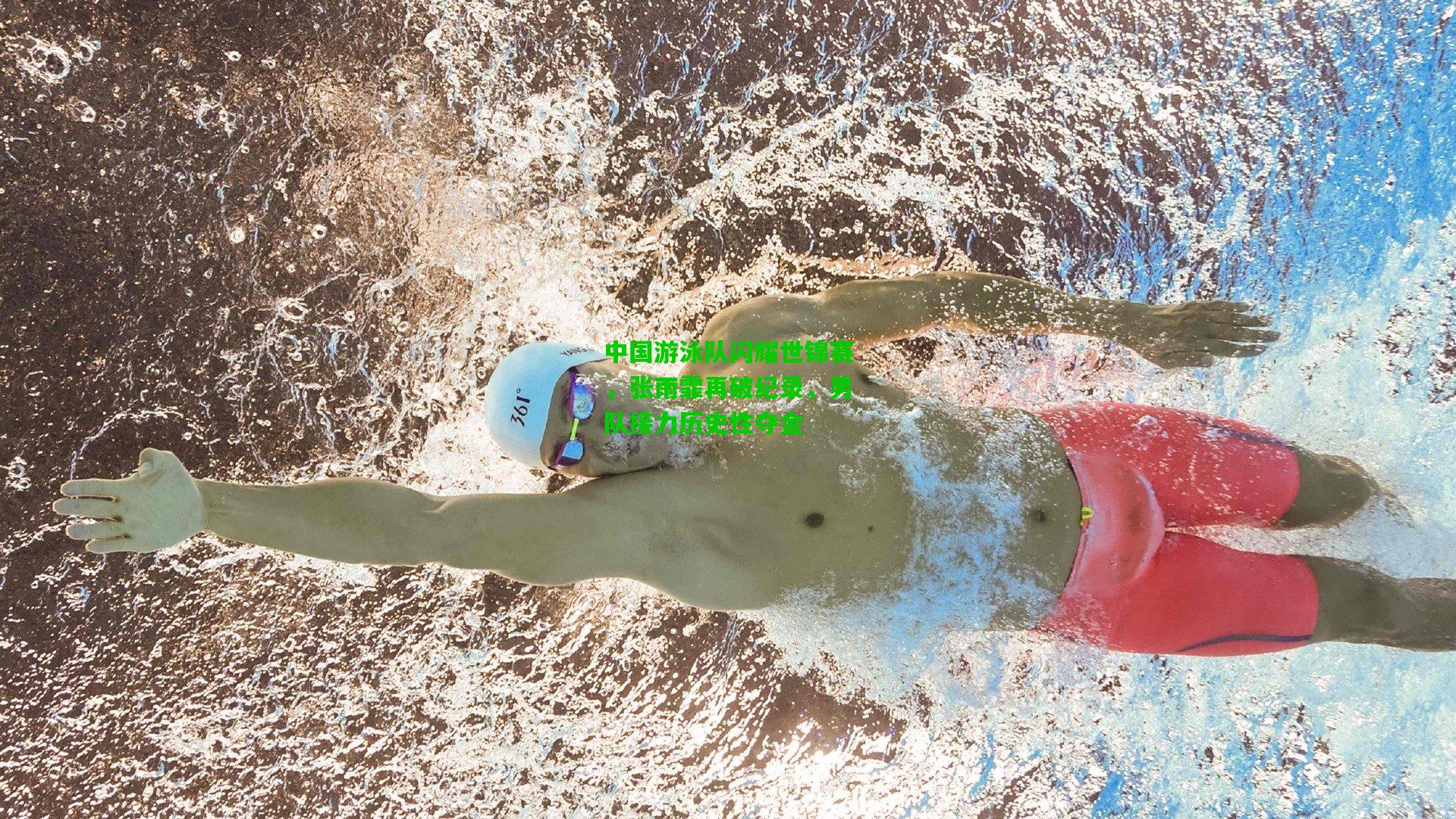 中国游泳队闪耀世锦赛，张雨霏再破纪录，男队接力历史性夺金