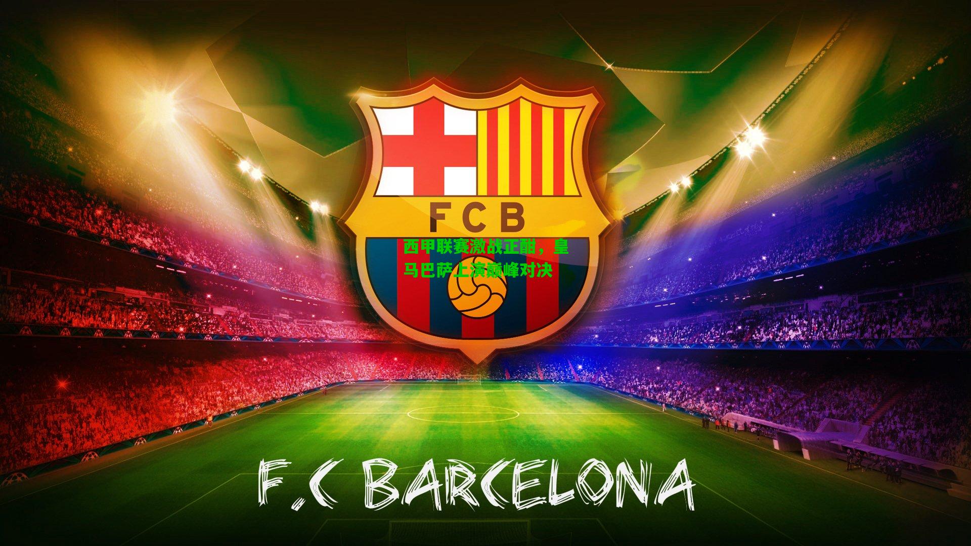 西甲联赛激战正酣,皇马巴萨上演巅峰对决