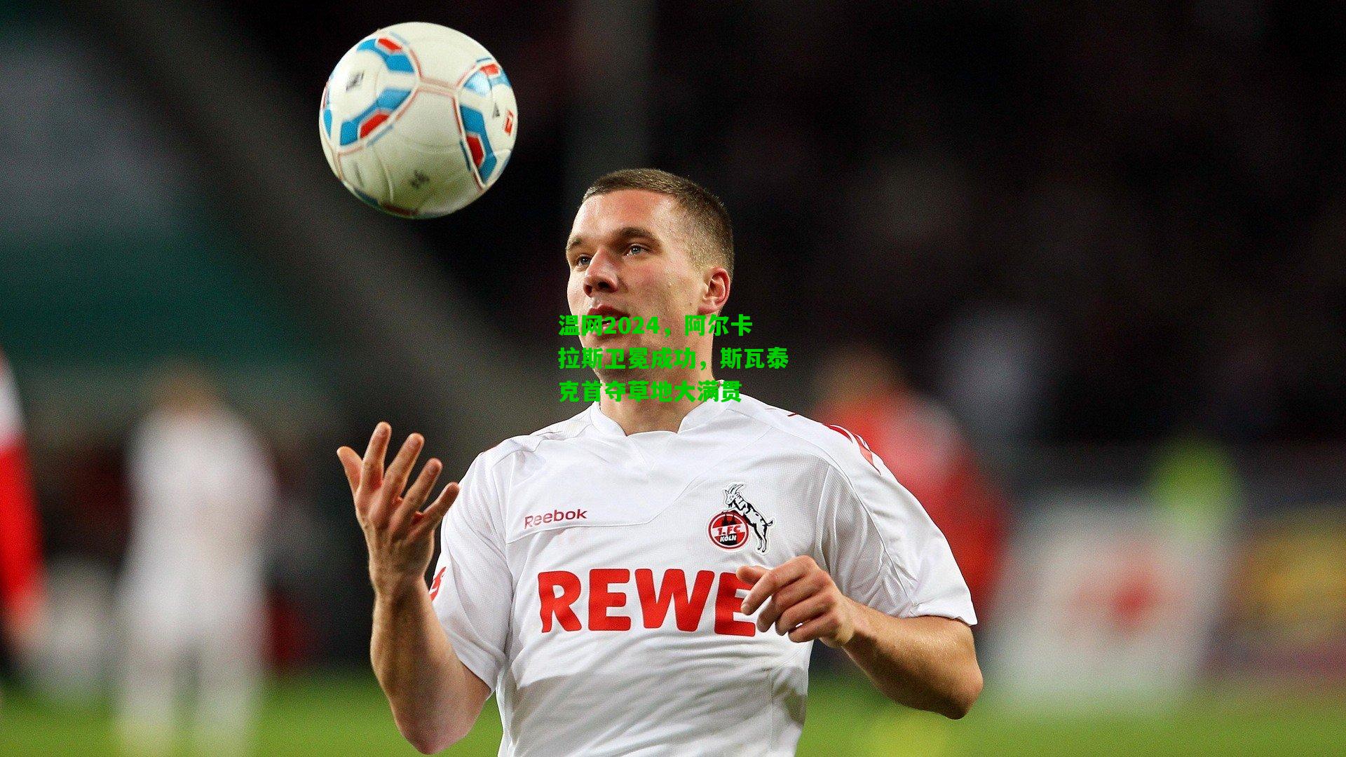 温网2024，阿尔卡拉斯卫冕成功，斯瓦泰克首夺草地大满贯