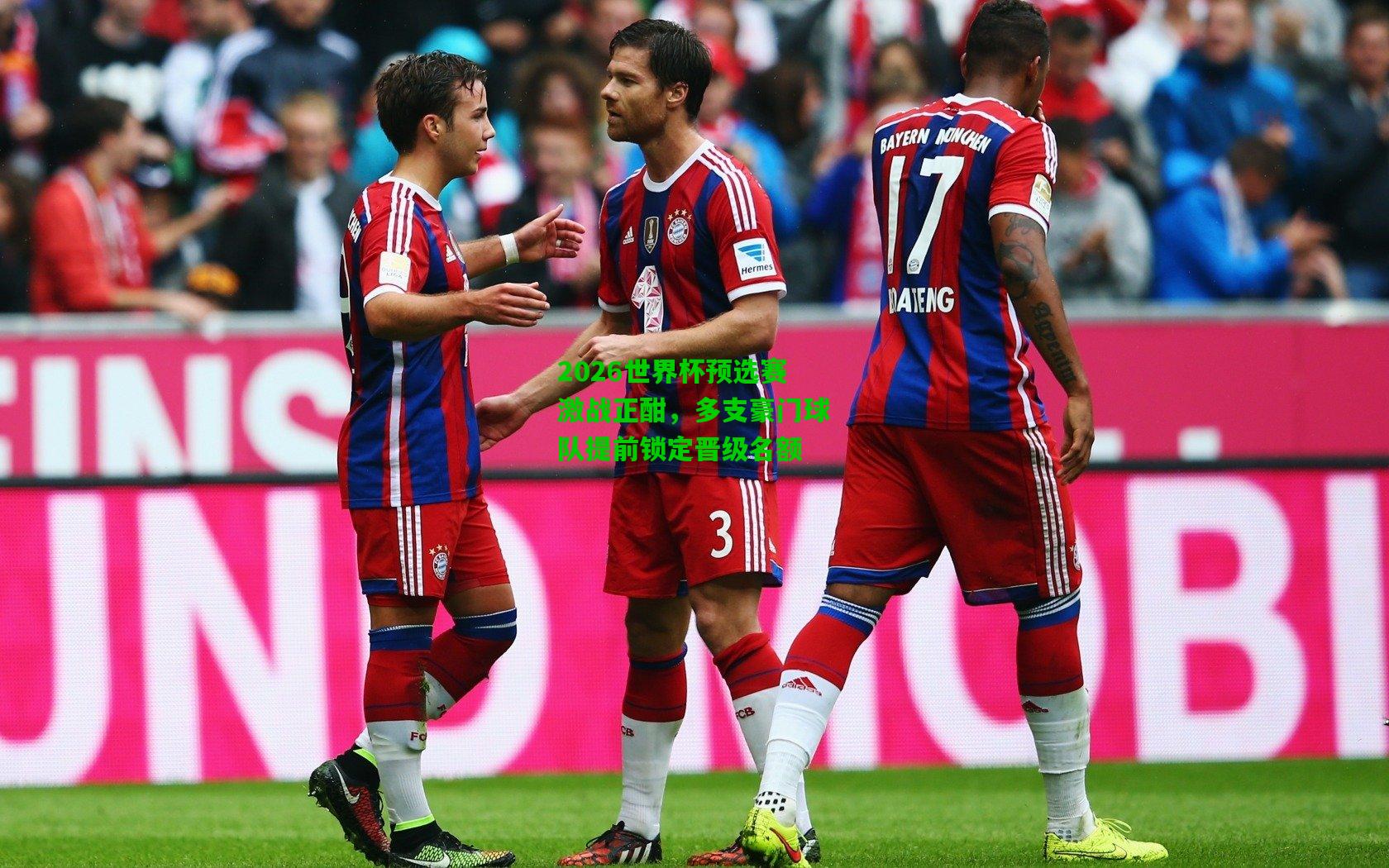 2026世界杯预选赛激战正酣，多支豪门球队提前锁定晋级名额